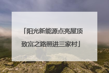 阳光新能源点亮屋顶 致富之路照进三家村