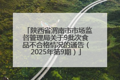陕西省渭南市市场监督管理局关于9批次食品不合格情况的通告（2025年第9期）
