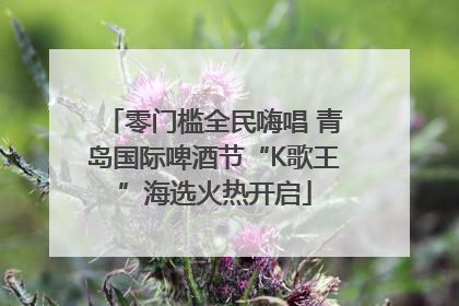 零门槛全民嗨唱 青岛国际啤酒节“K歌王”海选火热开启