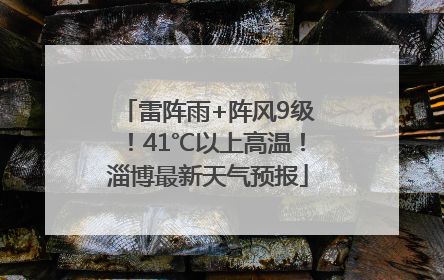 雷阵雨+阵风9级！41℃以上高温！淄博最新天气预报
