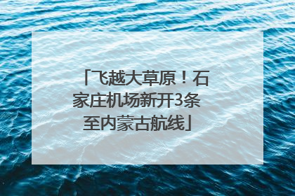 飞越大草原！石家庄机场新开3条至内蒙古航线