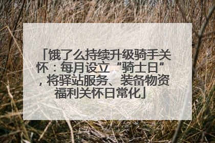 饿了么持续升级骑手关怀：每月设立“骑士日”，将驿站服务、装备物资福利关怀日常化