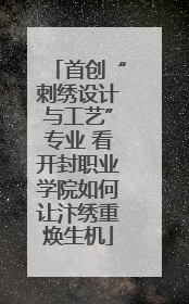 首创“刺绣设计与工艺”专业 看开封职业学院如何让汴绣重焕生机
