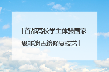 首都高校学生体验国家级非遗古籍修复技艺