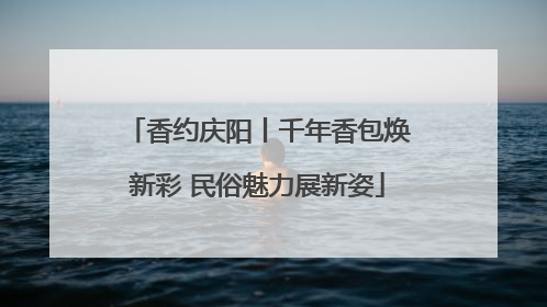 香约庆阳丨千年香包焕新彩 民俗魅力展新姿