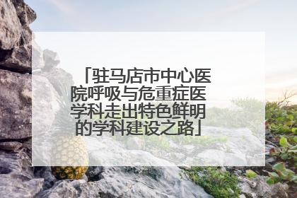 驻马店市中心医院呼吸与危重症医学科走出特色鲜明的学科建设之路