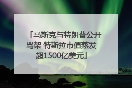 马斯克与特朗普公开骂架 特斯拉市值蒸发超1500亿美元