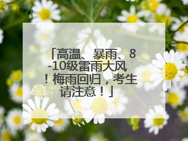 高温、暴雨、8-10级雷雨大风！梅雨回归，考生请注意！