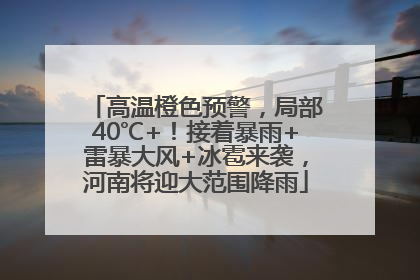 高温橙色预警，局部40℃+！接着暴雨+雷暴大风+冰雹来袭，河南将迎大范围降雨