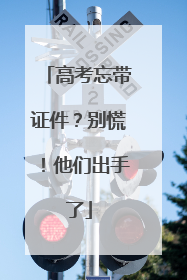 高考忘带证件？别慌！他们出手了