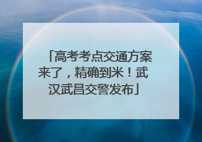 高考考点交通方案来了，精确到米！武汉武昌交警发布
