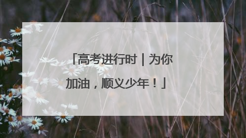高考进行时｜为你加油，顺义少年！