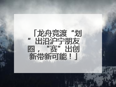 龙舟竞渡“划”出沿沪宁朋友圈，“赛”出创新带新可能！