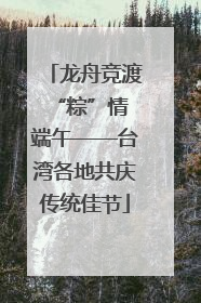 龙舟竞渡 “粽”情端午——台湾各地共庆传统佳节