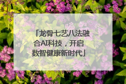 龙骨七艺八法融合AI科技，开启数智健康新时代