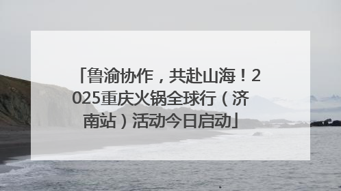 鲁渝协作，共赴山海！2025重庆火锅全球行（济南站）活动今日启动