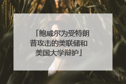 鲍威尔为受特朗普攻击的美联储和美国大学辩护