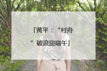 黄平：“村舟”破浪迎端午