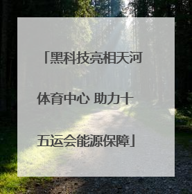 黑科技亮相天河体育中心 助力十五运会能源保障