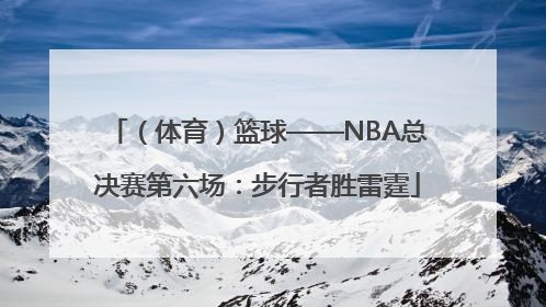（体育）篮球——NBA总决赛第六场：步行者胜雷霆