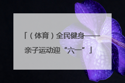 （体育）全民健身——亲子运动迎“六一”