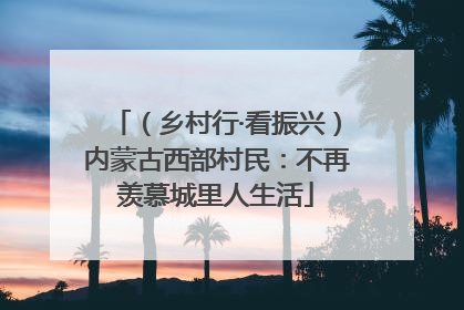 （乡村行·看振兴）内蒙古西部村民：不再羡慕城里人生活