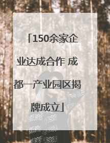 150余家企业达成合作 成都一产业园区揭牌成立
