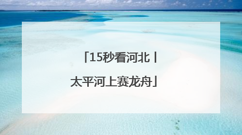 15秒看河北丨太平河上赛龙舟