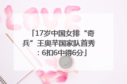 17岁中国女排“奇兵”王奥芊国家队首秀：6扣6中得6分