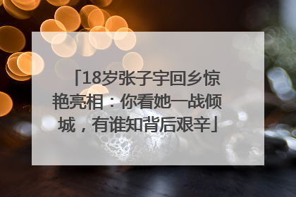 18岁张子宇回乡惊艳亮相：你看她一战倾城，有谁知背后艰辛