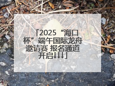 2025“海口杯”端午国际龙舟邀请赛 报名通道开启↓↓↓