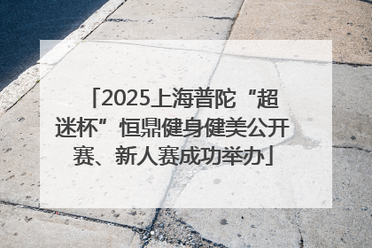 2025上海普陀“超迷杯”恒鼎健身健美公开赛、新人赛成功举办