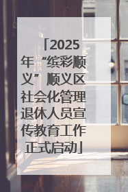 2025年“缤彩顺义”顺义区社会化管理退休人员宣传教育工作正式启动