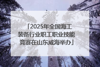 2025年全国海工装备行业职工职业技能竞赛在山东威海举办