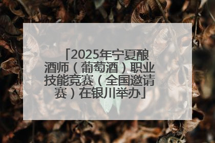 2025年宁夏酿酒师（葡萄酒）职业技能竞赛（全国邀请赛）在银川举办