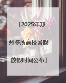 2025年郑州多所高校暑假放假时间公布