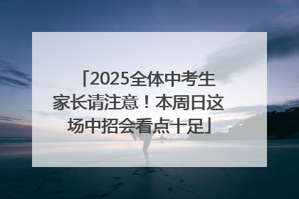 2025全体中考生家长请注意！本周日这场中招会看点十足
