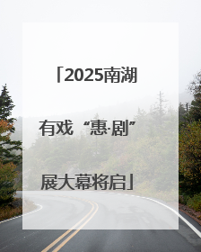 2025南湖有戏“惠·剧”展大幕将启