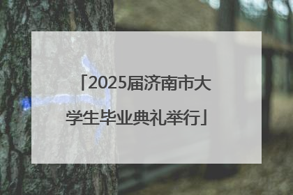 2025届济南市大学生毕业典礼举行