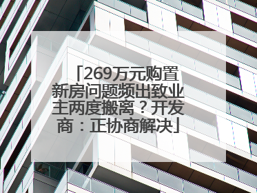 269万元购置新房问题频出致业主两度搬离？开发商：正协商解决