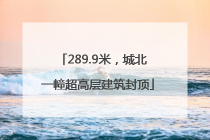289.9米，城北一幢超高层建筑封顶