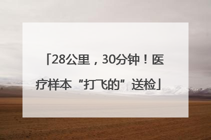 28公里，30分钟！医疗样本“打飞的”送检
