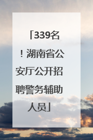 339名！湖南省公安厅公开招聘警务辅助人员
