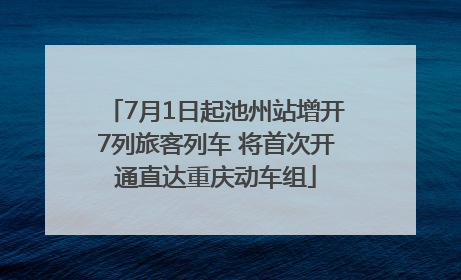 7月1日起池州站增开7列旅客列车 将首次开通直达重庆动车组