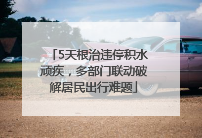 5天根治违停积水顽疾，多部门联动破解居民出行难题