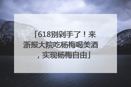 618别剁手了！来浙报大院吃杨梅喝美酒，实现杨梅自由