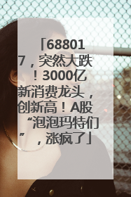 688017，突然大跌！3000亿新消费龙头，创新高！A股“泡泡玛特们”，涨疯了