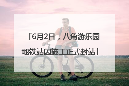 6月2日，八角游乐园地铁站因施工正式封站