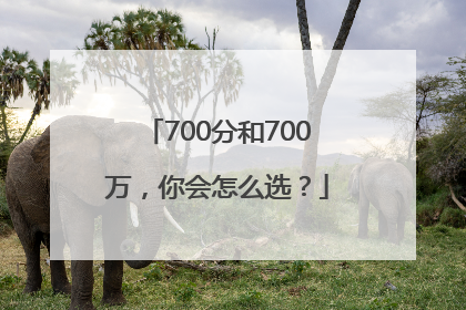 700分和700万，你会怎么选？