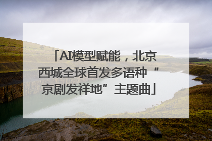 AI模型赋能，北京西城全球首发多语种“京剧发祥地”主题曲